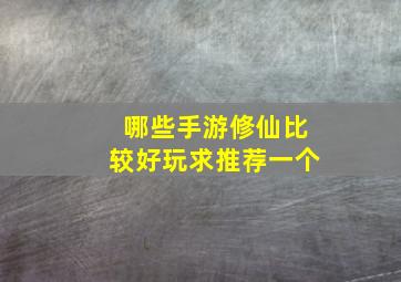 哪些手游修仙比较好玩求推荐一个