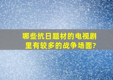 哪些抗日题材的电视剧里有较多的战争场面?