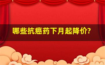 哪些抗癌药下月起降价?