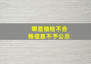 哪些抽检不合格信息不予公示