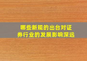 哪些新规的出台对证券行业的发展影响深远