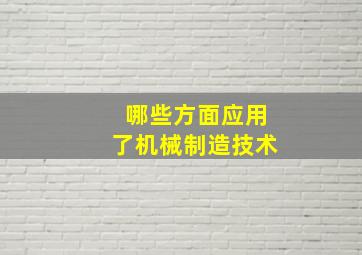 哪些方面应用了机械制造技术