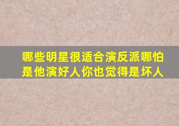 哪些明星很适合演反派哪怕是他演好人你也觉得是坏人(