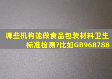 哪些机构能做食品包装材料卫生标准检测?比如GB968788