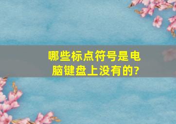 哪些标点符号是电脑键盘上没有的?