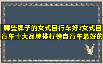 哪些牌子的女式自行车好?女式自行车十大品牌排行榜(自行车最好的...