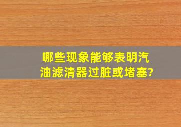 哪些现象能够表明汽油滤清器过脏或堵塞?