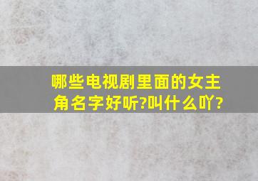 哪些电视剧里面的女主角名字好听?叫什么吖?