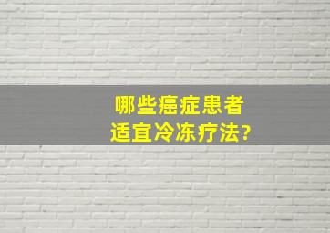 哪些癌症患者适宜冷冻疗法?