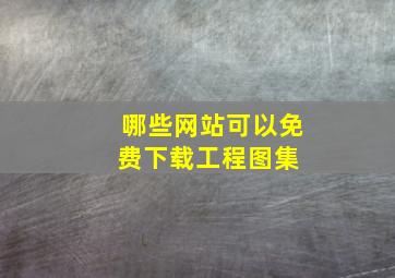 哪些网站可以免费下载工程图集 