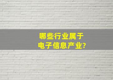 哪些行业属于电子信息产业?