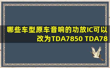 哪些车型原车音响的功放IC可以改为TDA7850 TDA7854