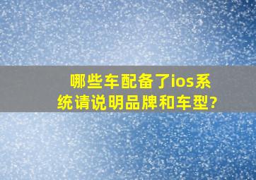 哪些车配备了ios系统,请说明品牌和车型?