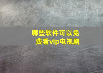 哪些软件可以免费看vip电视剧