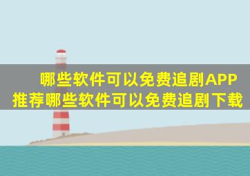 哪些软件可以免费追剧APP推荐哪些软件可以免费追剧下载