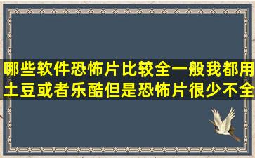 哪些软件恐怖片比较全,一般我都用土豆或者乐酷,但是恐怖片很少,不全,...