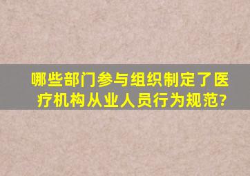 哪些部门参与组织制定了《医疗机构从业人员行为规范》?()