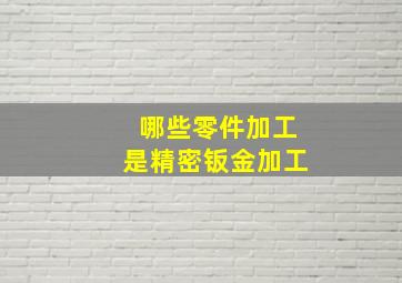 哪些零件加工是精密钣金加工(