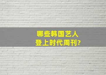 哪些韩国艺人登上时代周刊?