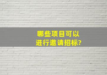 哪些项目可以进行邀请招标?