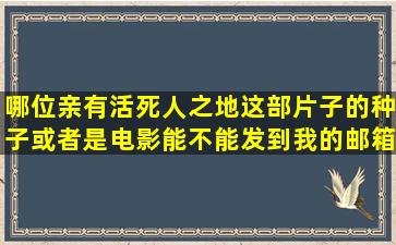 哪位亲有活死人之地这部片子的种子,或者是电影,能不能发到我的邮箱...