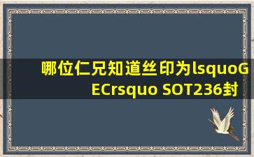 哪位仁兄知道丝印为‘GEC’ SOT236封装的IC是什么型号IC(用于...