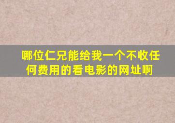 哪位仁兄能给我一个不收任何费用的看电影的网址啊 