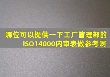 哪位可以提供一下工厂管理部的ISO14000内审表做参考啊(