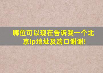 哪位可以现在告诉我一个北京ip地址及端口谢谢! 