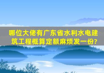 哪位大佬有《广东省水利水电建筑工程概算定额》,麻烦发一份?