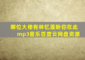 哪位大佬有林忆莲盼你在此 mp3音乐百度云网盘资源