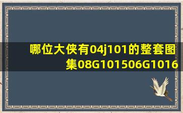 哪位大侠有04j101的整套图集,08G1015,06G1016 ,08G10111G101 ,...