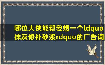 哪位大侠能帮我想一个“抹灰修补砂浆”的广告词啊?谢谢了