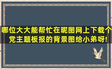 哪位大大能帮忙在昵图网上下载个 党主题板报的背景图给小弟呀!要...