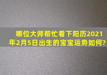 哪位大师帮忙看下阳历2021年2月5日出生的宝宝运势如何?