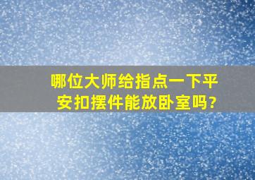 哪位大师给指点一下,平安扣摆件能放卧室吗?