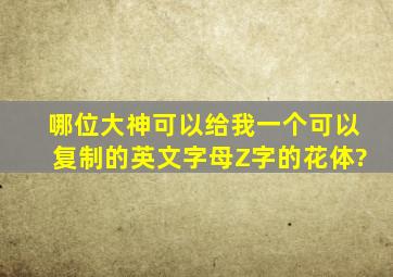 哪位大神可以给我一个可以复制的英文字母Z字的花体?