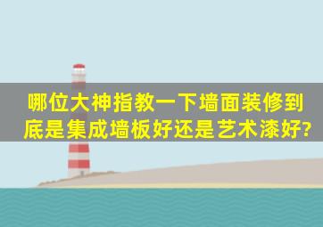 哪位大神指教一下墙面装修到底是集成墙板好还是艺术漆好?