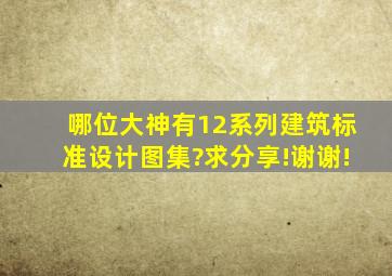 哪位大神有12系列建筑标准设计图集?求分享!谢谢!