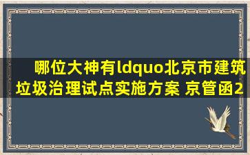 哪位大神有“北京市建筑垃圾治理试点实施方案 京管函〔2018〕366号...