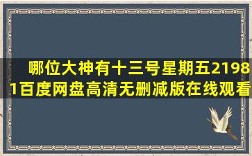 哪位大神有《十三号星期五2(1981)》百度网盘高清无删减版在线观看,...