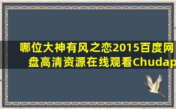 哪位大神有《风之恋2015》百度网盘高清资源在线观看ChudapaChant...