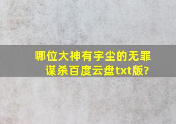 哪位大神有宇尘的《无罪谋杀》百度云盘txt版?