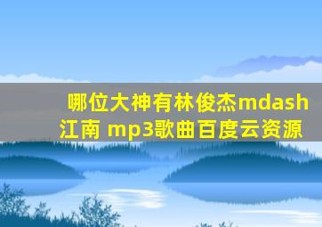 哪位大神有林俊杰—江南 mp3歌曲百度云资源