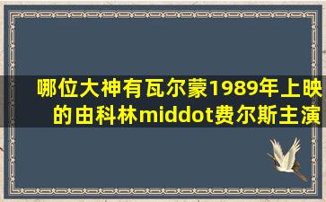 哪位大神有瓦尔蒙1989年上映的由科林·费尔斯主演的百度云资源