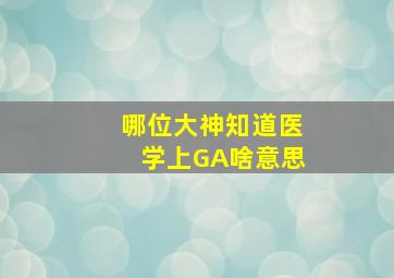 哪位大神知道医学上GA啥意思