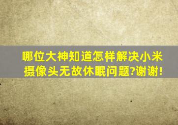 哪位大神知道怎样解决小米摄像头无故休眠问题?谢谢!