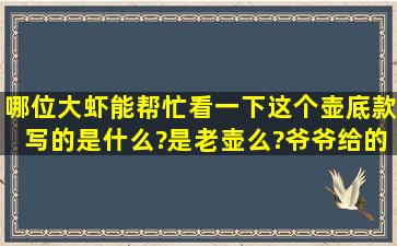 哪位大虾能帮忙看一下这个壶底款写的是什么?是老壶么?爷爷给的,...