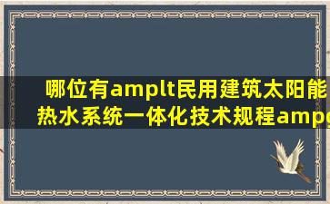 哪位有<民用建筑太阳能热水系统一体化技术规程>DB13/(J)772009,请...