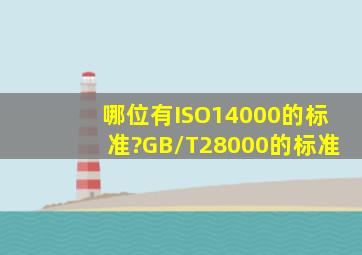 哪位有ISO14000的标准?GB/T28000的标准